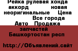 Рейка рулевая хонда аккорд 2003-2007 новая неоригинальные. › Цена ­ 15 000 - Все города Авто » Продажа запчастей   . Башкортостан респ.